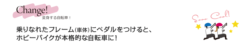 こんなふうに、ホビーバイクは君の成長とともに変身するんだよ！